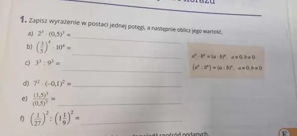 Zadanie 1. Zapisz wyrażenie w postaci jednej potęgi, np. a) 2³ · (0,5)³ = (2 · 0,5)³ = 1³.